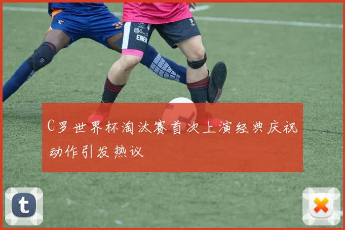 C罗世界杯淘汰赛首次上演经典庆祝动作引发热议
