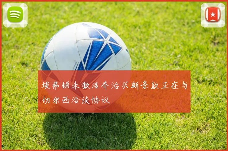 埃弗顿未激活乔治买断条款正在与切尔西洽谈协议