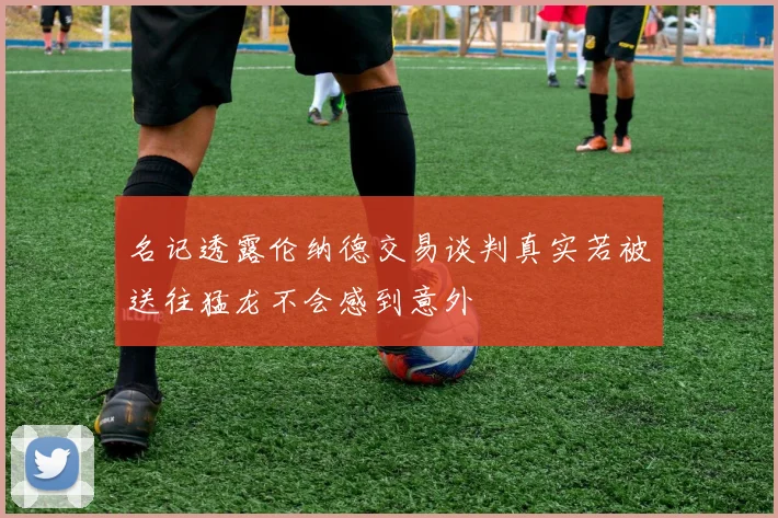 名记透露伦纳德交易谈判真实若被送往猛龙不会感到意外