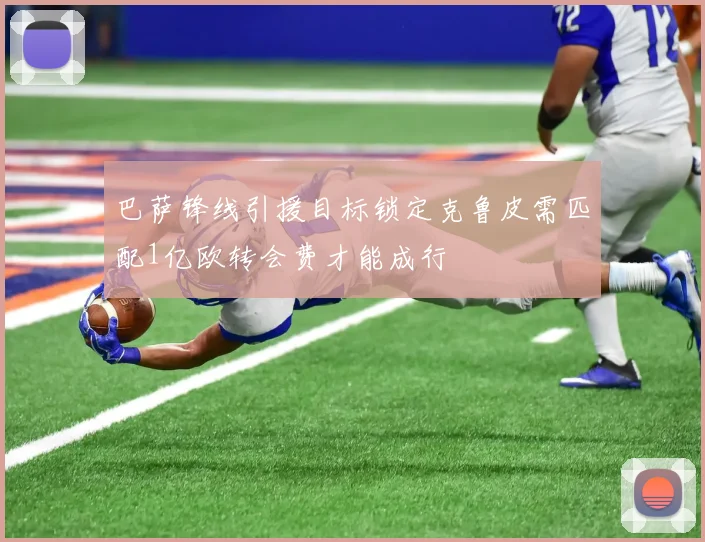巴萨锋线引援目标锁定克鲁皮需匹配1亿欧转会费才能成行