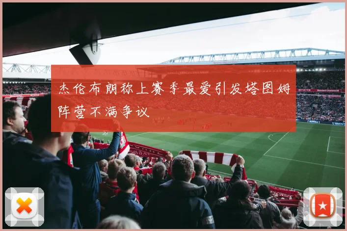 杰伦布朗称上赛季最爱引发塔图姆阵营不满争议