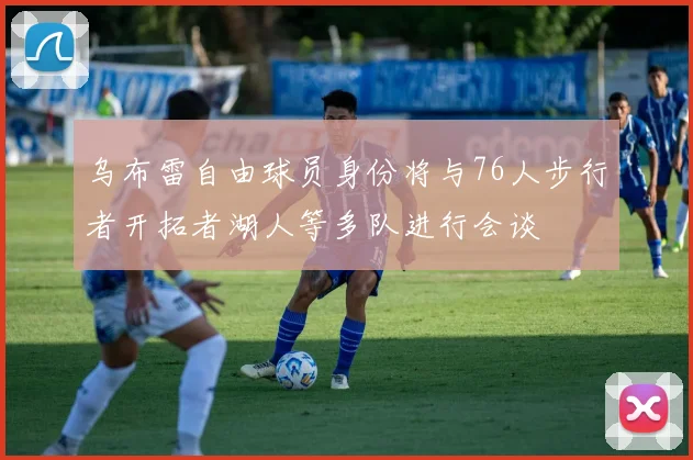 乌布雷自由球员身份将与76人步行者开拓者湖人等多队进行会谈